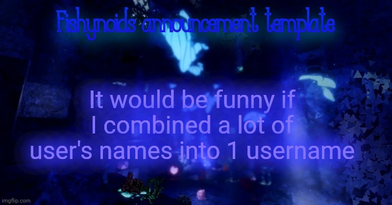 Since I can change my username now | It would be funny if I combined a lot of user's names into 1 username | image tagged in yarrr | made w/ Imgflip meme maker