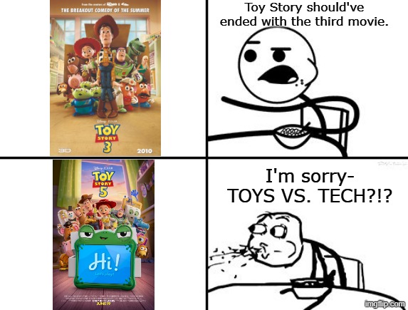 My thoughts on Toy Story: | Toy Story should've ended with the third movie. I'm sorry- TOYS VS. TECH?!? | image tagged in he will never,toy story,disney,pixar | made w/ Imgflip meme maker