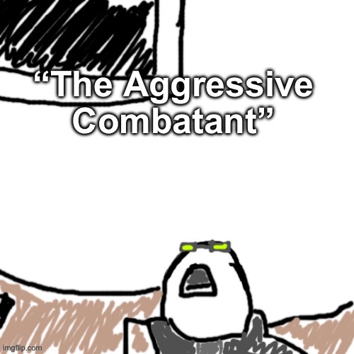 “The Aggressive Combatant” | “The Aggressive Combatant” | image tagged in the aggressive combatant | made w/ Imgflip meme maker