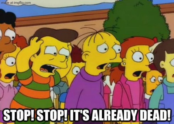 Stop! Stop! It's already dead! | image tagged in stop stop it's already dead | made w/ Imgflip meme maker
