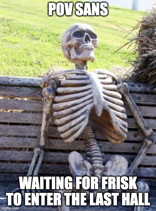 this is a crappy meme, ill be shocked if it makes the cut | POV SANS; WAITING FOR FRISK TO ENTER THE LAST HALL | image tagged in memes,waiting skeleton,undertale,sans,frisk,judgement | made w/ Imgflip meme maker