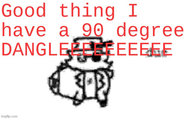 I wish I was high on POTENUSE | Good thing I have a 90 degree DANGLEEEEEEEEEE | image tagged in ducc's loaf temp v3 | made w/ Imgflip meme maker