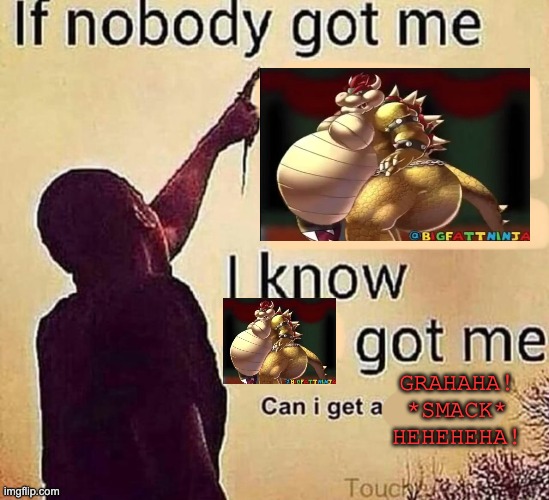 If nobody got me blank | GRAHAHA! *SMACK* HEHEHEHA! | image tagged in if nobody got me blank | made w/ Imgflip meme maker