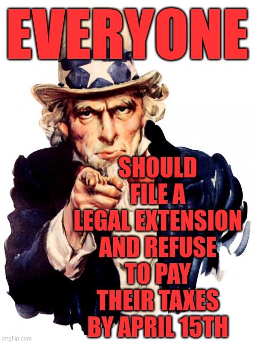 Protest | EVERYONE; SHOULD FILE A LEGAL EXTENSION AND REFUSE TO PAY THEIR TAXES BY APRIL 15TH | image tagged in memes,uncle sam,protest,boycott,we the people,impeach trump | made w/ Imgflip meme maker