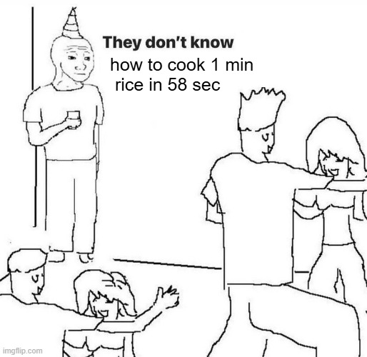 Cooking if yk yk | how to cook 1 min
 rice in 58 sec | image tagged in they dont know,meme,funny,cool,rice,minute | made w/ Imgflip meme maker