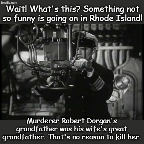 Next up, Washington, DC continues to wallow in sewage... | Wait! What's this? Something not so funny is going on in Rhode Island! Murderer Robert Dorgan's grandfather was his wife's great grandfather. That's no reason to kill her. | image tagged in up periscope | made w/ Imgflip meme maker