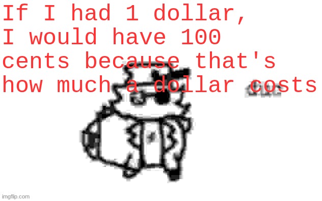 Ducc's loaf temp (v3) | If I had 1 dollar, I would have 100 cents because that's how much a dollar costs | image tagged in ducc's loaf temp v3 | made w/ Imgflip meme maker
