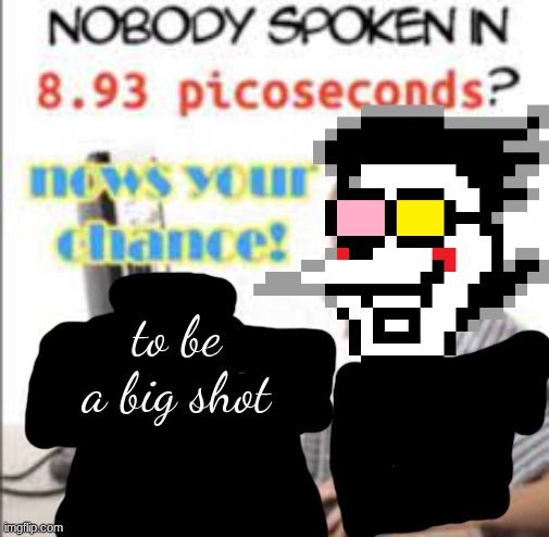yell dead chat xD now to become a cool kid | to be a big shot | image tagged in yell dead chat xd now to become a cool kid | made w/ Imgflip meme maker