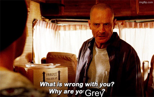 Grey | image tagged in why are you blue one frame version | made w/ Imgflip meme maker