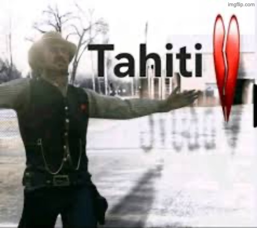I cannot hear the word Tahiti without thinking on some money, a plan, and some goddamn faith | made w/ Imgflip meme maker