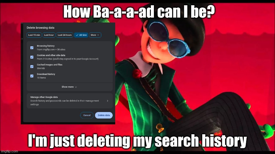 Search history | How Ba-a-a-ad can I be? I'm just deleting my search history | image tagged in how bad can i be | made w/ Imgflip meme maker