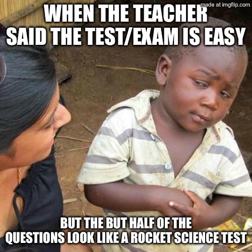 Upvote or comment if true. (You don’t have to though) | WHEN THE TEACHER SAID THE TEST/EXAM IS EASY; BUT THE BUT HALF OF THE QUESTIONS LOOK LIKE A ROCKET SCIENCE TEST | image tagged in memes,third world skeptical kid | made w/ Imgflip meme maker