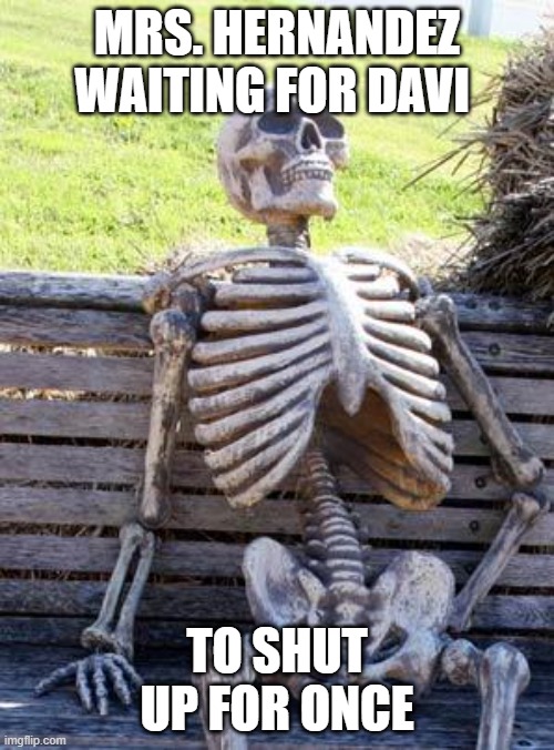 Waiting Skeleton | MRS. HERNANDEZ WAITING FOR DAVI; TO SHUT UP FOR ONCE | image tagged in memes,waiting skeleton | made w/ Imgflip meme maker