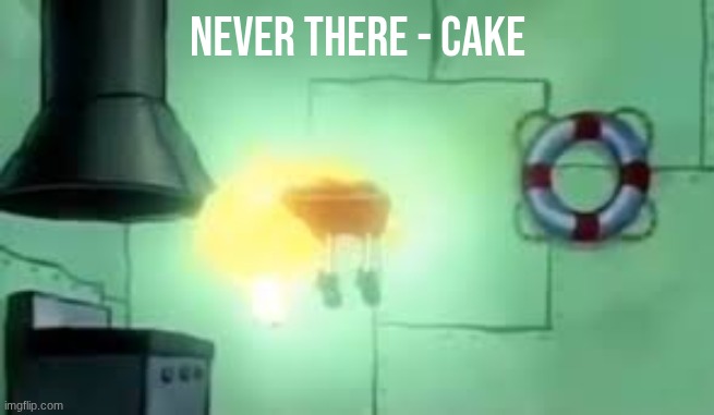 Floating Spongebob | Never There - CAKE | image tagged in floating spongebob | made w/ Imgflip meme maker