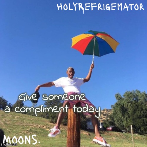 moons n holyrefrigemator - tyler + umbrella | Give someone a compliment today | image tagged in moons n holyrefrigemator - tyler umbrella | made w/ Imgflip meme maker