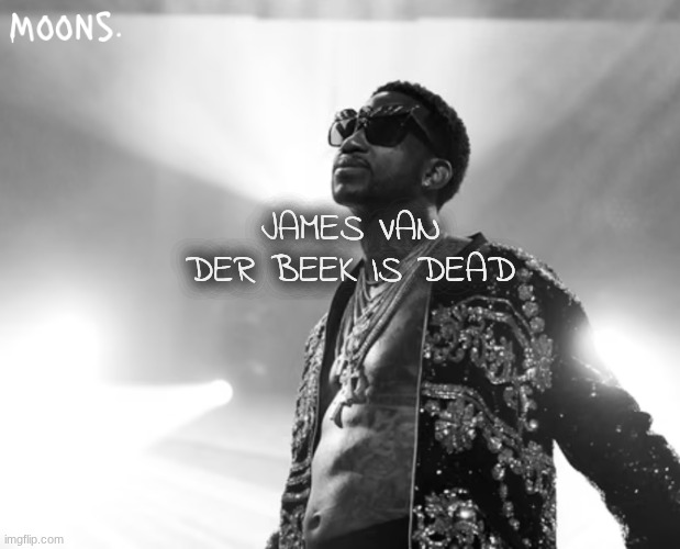 moons gucci mane temp | JAMES VAN DER BEEK IS DEAD | image tagged in moons gucci mane temp | made w/ Imgflip meme maker