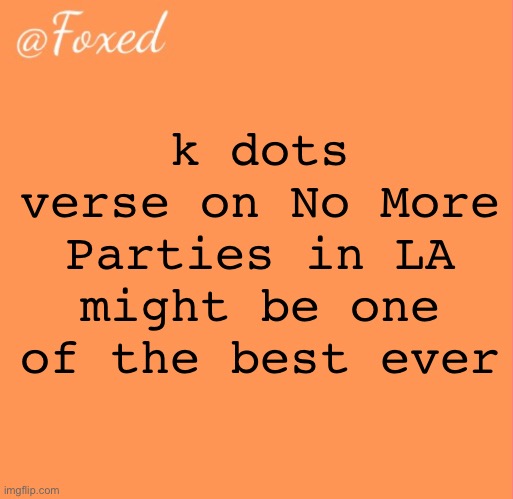 foxed orange temp | k dots verse on No More Parties in LA might be one of the best ever | image tagged in foxed orange temp | made w/ Imgflip meme maker