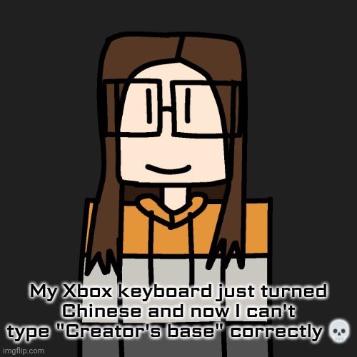 Was about to play Minecraft and my keyboard somehow turned Chinese. | My Xbox keyboard just turned Chinese and now I can't type "Creator's base" correctly 💀 | image tagged in oakleymendelevia/cara dev self portrait,funny,fails,xbox | made w/ Imgflip meme maker