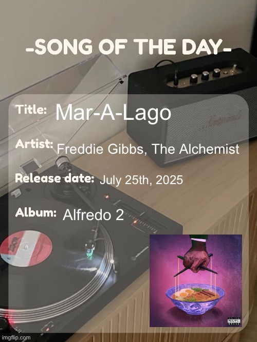 song of the day | Mar-A-Lago; Freddie Gibbs, The Alchemist; July 25th, 2025; Alfredo 2 | image tagged in song of the day | made w/ Imgflip meme maker