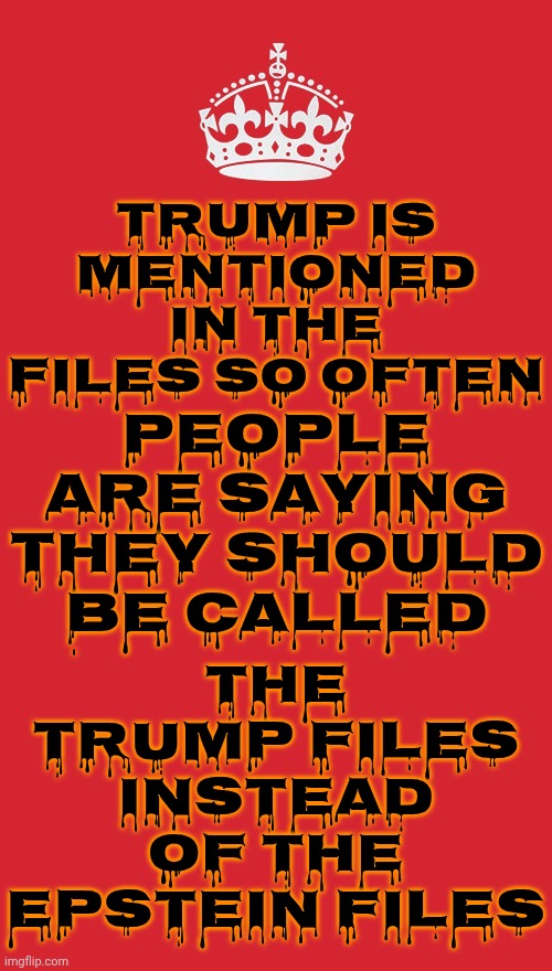 IMPEACH, CONVICT, REMOVE & INCARCERATE | PEOPLE ARE SAYING THEY SHOULD BE CALLED; THE TRUMP FILES
INSTEAD OF THE EPSTEIN FILES; TRUMP IS MENTIONED IN THE FILES SO OFTEN | image tagged in memes,keep calm and carry on red,impeach trump,convict trump,remove trump,lock him up | made w/ Imgflip meme maker