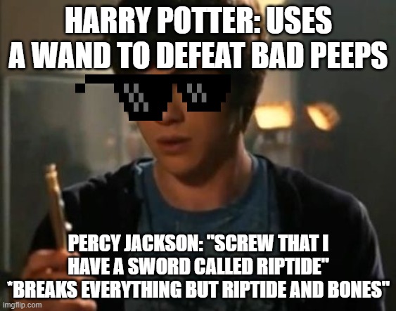 Which is better? | HARRY POTTER: USES A WAND TO DEFEAT BAD PEEPS; PERCY JACKSON: "SCREW THAT I HAVE A SWORD CALLED RIPTIDE"
*BREAKS EVERYTHING BUT RIPTIDE AND BONES" | image tagged in percy jackson riptide,harry potter vs percy jackson | made w/ Imgflip meme maker