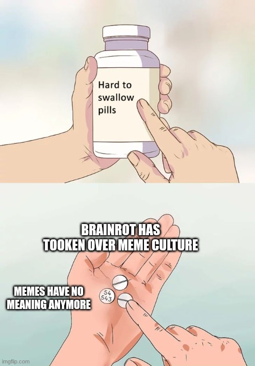 We MUST stop brainrot and bring back meaning to memes! | BRAINROT HAS TOOKEN OVER MEME CULTURE; MEMES HAVE NO MEANING ANYMORE | image tagged in memes,hard to swallow pills,brainrot,unfortunately for you | made w/ Imgflip meme maker