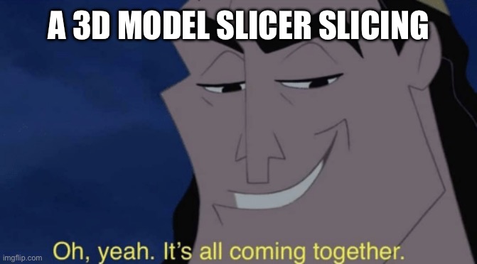 It's all coming together | A 3D MODEL SLICER SLICING | image tagged in it's all coming together | made w/ Imgflip meme maker