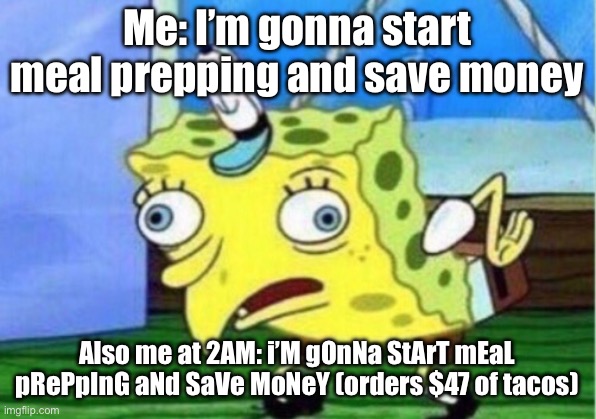 Mocking Spongebob Meme | Me: I’m gonna start meal prepping and save money; Also me at 2AM: i’M gOnNa StArT mEaL pRePpInG aNd SaVe MoNeY (orders $47 of tacos) | image tagged in memes,mocking spongebob | made w/ Imgflip meme maker