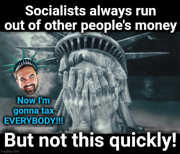So much for raising taxes only on the top 1% | Socialists always run
out of other people's money; Now I'm
gonna tax
EVERYBODY!!! But not this quickly! | image tagged in statue of liberty crying,memes,zohran mamdani,liar,socialist,democrats | made w/ Imgflip meme maker