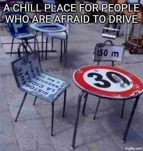 Road signs | A CHILL PLACE FOR PEOPLE WHO ARE AFRAID TO DRIVE | image tagged in road signs | made w/ Imgflip meme maker