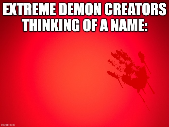 bloodbath. slaughterhouse. death corridor | EXTREME DEMON CREATORS THINKING OF A NAME: | image tagged in red background | made w/ Imgflip meme maker