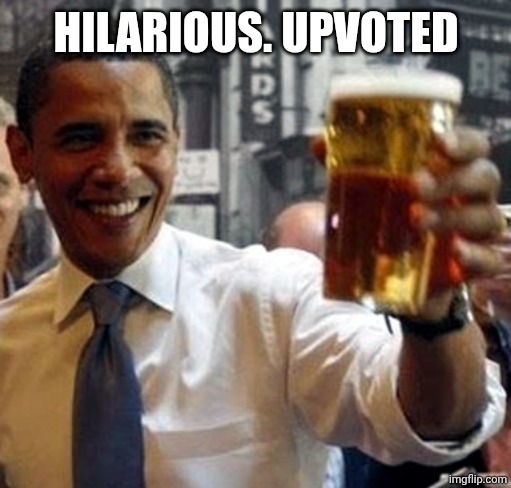 Obama hold my beer and watch this shit | HILARIOUS. UPVOTED | image tagged in obama hold my beer and watch this shit | made w/ Imgflip meme maker