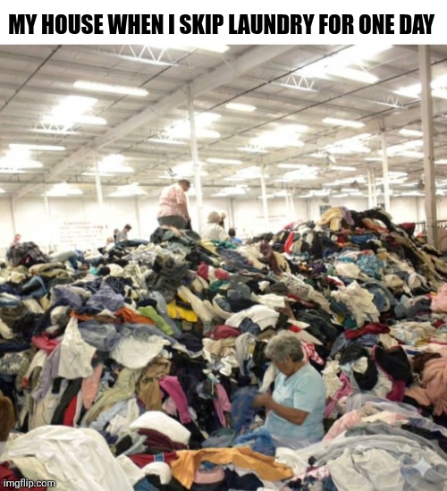My House When I Skip Laundry For One Day | MY HOUSE WHEN I SKIP LAUNDRY FOR ONE DAY | image tagged in chrisjoines1 | made w/ Imgflip meme maker