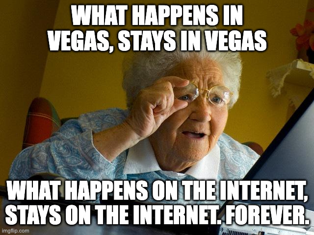 What happens on the internet... | WHAT HAPPENS IN VEGAS, STAYS IN VEGAS; WHAT HAPPENS ON THE INTERNET, STAYS ON THE INTERNET. FOREVER. | image tagged in memes,grandma finds the internet | made w/ Imgflip meme maker