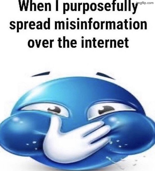 When I purposely spread misinformation | image tagged in when i purposely spread misinformation | made w/ Imgflip meme maker