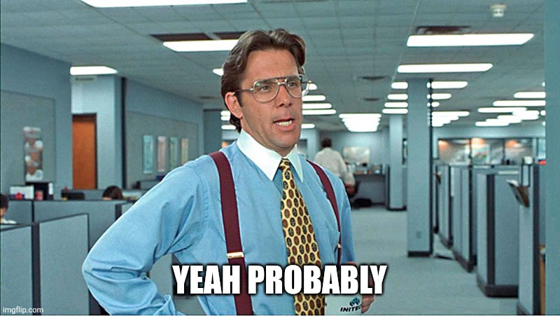 Office Space Boss | YEAH PROBABLY | image tagged in office space boss | made w/ Imgflip meme maker