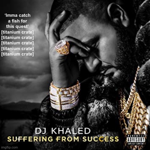 Terraria moment I guess | ‘Imma catch a fish for this quest’
[titanium crate]
[titanium crate]
[titanium crate]
[titanium crate]
[titanium crate] | image tagged in dj khaled suffering from success meme | made w/ Imgflip meme maker