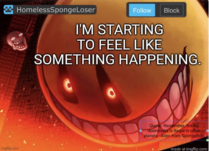 Me using a temp for the worst reasons. | I'M STARTING TO FEEL LIKE SOMETHING HAPPENING. | image tagged in homelessspongeloser announcement template | made w/ Imgflip meme maker