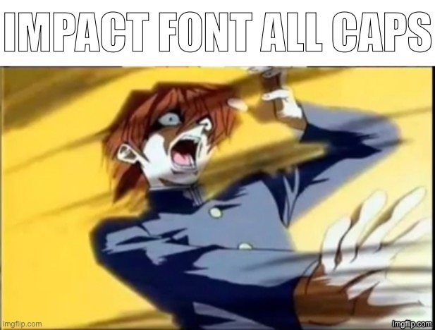 Impact font all caps | image tagged in impact font all caps | made w/ Imgflip meme maker