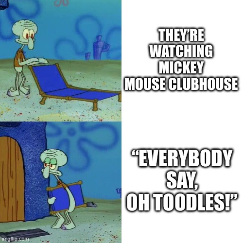 MMCH watchers these days | THEY’RE WATCHING MICKEY MOUSE CLUBHOUSE; “EVERYBODY SAY, OH TOODLES!” | image tagged in squidward chair,mickey mouse clubhouse,oh toodles,watching tv,stupid people be like | made w/ Imgflip meme maker