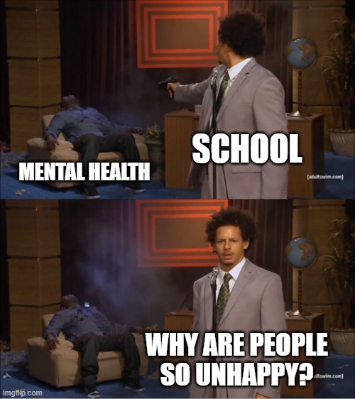 Who Killed Hannibal Meme | SCHOOL; MENTAL HEALTH; WHY ARE PEOPLE SO UNHAPPY? | image tagged in memes,who killed hannibal | made w/ Imgflip meme maker