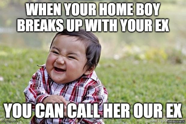 happy asian kid | WHEN YOUR HOME BOY BREAKS UP WITH YOUR EX; YOU CAN CALL HER OUR EX | image tagged in happy asian kid | made w/ Imgflip meme maker