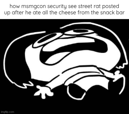 how msmgcon security see street rat posted up after he ate all the cheese from the snack bar | made w/ Imgflip meme maker