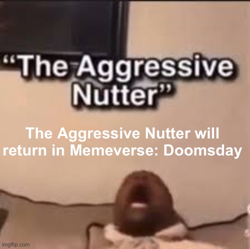 the aggressive nutter | The Aggressive Nutter will return in Memeverse: Doomsday | image tagged in the aggressive nutter | made w/ Imgflip meme maker