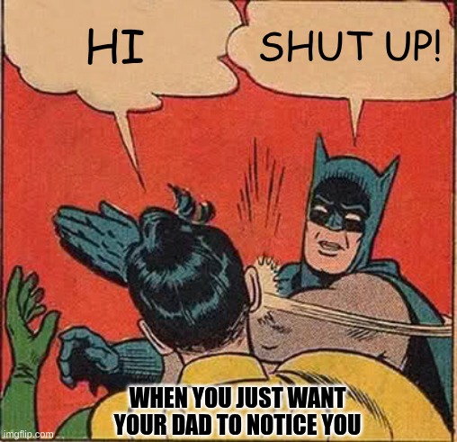 heehehe | HI; SHUT UP! WHEN YOU JUST WANT YOUR DAD TO NOTICE YOU | image tagged in memes,batman slapping robin | made w/ Imgflip meme maker