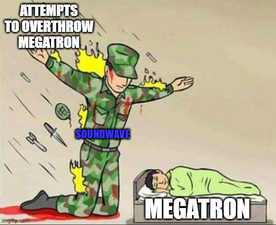 pretty much every continuality be like~ | ATTEMPTS TO OVERTHROW MEGATRON; SOUNDWAVE; MEGATRON | image tagged in soldier protecting sleeping child | made w/ Imgflip meme maker