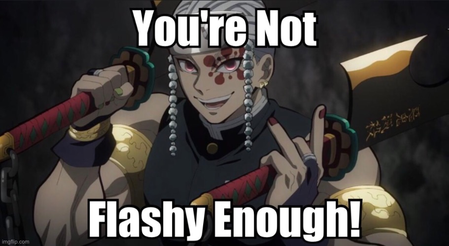 Ya ain't flashy enough | image tagged in anime,demon slayer,tengen usui,flashy | made w/ Imgflip meme maker
