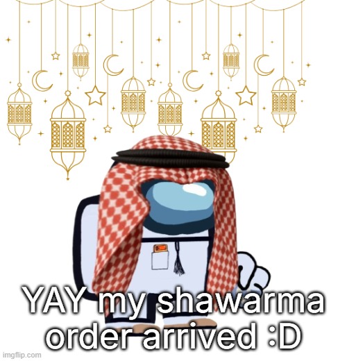 imma go eat now | YAY my shawarma order arrived :D | image tagged in arabmogus ramadan temp thanks eshaheer for the og image | made w/ Imgflip meme maker