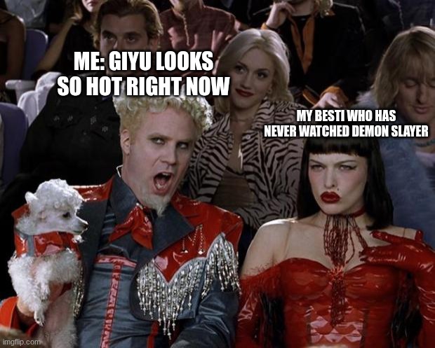 hehehehehhe | ME: GIYU LOOKS SO HOT RIGHT NOW; MY BESTI WHO HAS NEVER WATCHED DEMON SLAYER | image tagged in memes,mugatu so hot right now | made w/ Imgflip meme maker