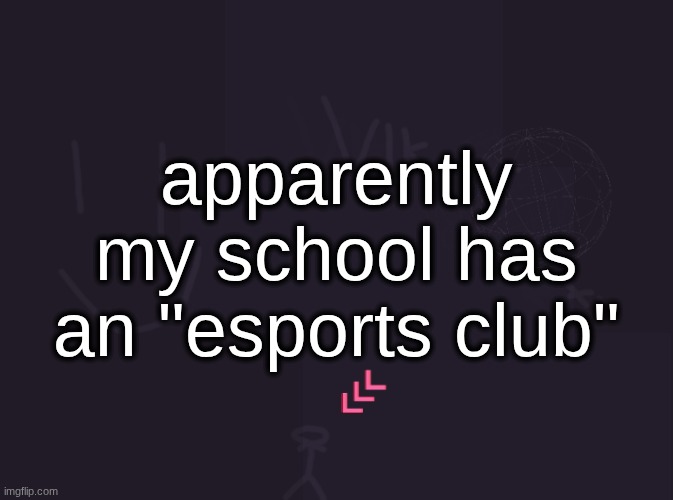 they got Mario Kart, Minecraft, Super Smash Bros, Chess (for some reason), League Of Legends, and Rocket League | apparently my school has an "esports club" | image tagged in vik's image | made w/ Imgflip meme maker